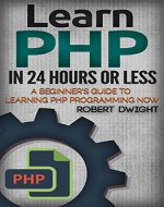 PHP: Learn PHP in 24 Hours or Less - A Beginner's Guide To Learning PHP Programming Now (PHP, PHP Programming, PHP Course) - Book Cover