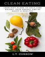 Clean Eating: Lean Diet Plans to Help Lose Weight, Gain Energy and Be Happy and Healthy (Healthy Eating, Clean Eating Diet, Clean Eating Recipes, Clean Eating for Wellness and Weight Loss) - Book Cover
