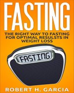 Fasting: The Right Way to Fasting for Optimal Results in Weight Loss (Fat Loss, Weight Loss, Intermittent Fasting) - Book Cover