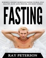 Fasting: Powerful Ancient Secrets of Fasting To Heal, Stay Healthy, Slow Aging Process, and Boost Energy (Intermittent Fasting, Detoxification, Weight Loss , Health) - Book Cover