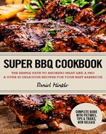 Super BBQ Cookbook: The Simple Path to Smoking Meat Like a Pro & Over 50 Delicious Recipes for Your Best Barbecue - Book Cover