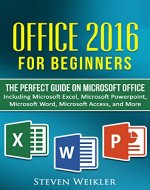 Office 2016 For Beginners- The PERFECT Guide on Microsoft Office: Including Microsoft Excel Microsoft PowerPoint Microsoft Word Microsoft Access and more! - Book Cover