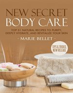 NEW Secret Body Care: Top 51 Natural Recipes To Purify, Deeply Hydrate, And Revitalize Your Skin - Book Cover