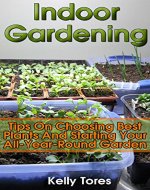 Indoor Gardening: Tips On Choosing Best Plants And Starting Your All-Year-Round Garden: (Gardening Kit, Garden Design Ideas) - Book Cover