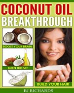 Coconut Oil Breakthrough: Boost Your Brain, Burn The Fat, Build Your Hair - Book Cover