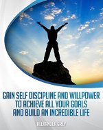 SELF DISCIPLINE : Gain Discipline and Willpower to Achieve All your Goals and Build an Incredible Life (Success, confidence, willpower, motivation, habits, training, self esteem, leadership) - Book Cover