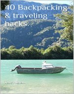 40 Backpacking & traveling hacks.: Whether its your first or 100th adventure. - Book Cover