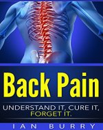 Back Pain: Understand It, Cure It, Forget It (Exercises, Cure, Healing, Neck Pain, Low Back Pain, Treatment, Remedies, Movement) - Book Cover