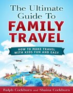The Ultimate Guide To Family Travel: How To Make Travel With Kids Fun And Easy - Book Cover