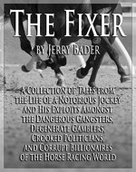 The Fixer: A Collection of Tales from the Life of a Notorious Jockey and His Exploits Among the Dangerous Criminals, Degenerate Gamblers, Corrupt Billionaires of the Horse Racing World - Book Cover