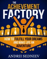 The Achievement Factory: How to Fulfill Your Dreams and Make Life an Adventure - Book Cover