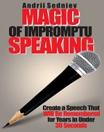 Magic of Impromptu Speaking: Create a Speech That Will Be Remembered for Years in Under 30 Seconds - Book Cover