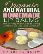 Organic and Natural Homemade Lip Balms: Your DIY Beginners Guide to Making Lip Balms, Lip Gloss and Lip Scrubs! - Book Cover