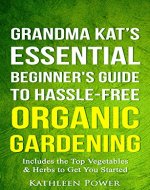 Gardening: Grandma Kat's Essential Beginner's Guide to Hassle-Free Organic Gardening...Including the Top Vegetables & Herbs to Get You Started (Organic ... Home Gardening, Gardening for Beginners) - Book Cover