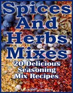 Spices And Herbs Mixes: 26 Delicious Seasoning Mix Recipes: (Dry Spices, Dry Herbs) (Seasoning Cookbook) - Book Cover