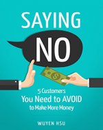 Saying NO: 5 Customers You Need to AVOID to Make More Money - Book Cover