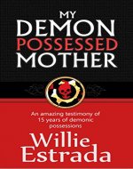 My Demon-Possessed Mother: An amazing testimony of  15 years of demonic possessions, and a supernatural deliverance - Christian testimony - Book Cover