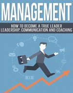 Management: Become a True Leader - Leadership, Communication and Coaching (Managing People, Teamwork, Mentoring, Organisational Learning) - Book Cover