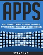 Apps: Make Your First Mobile App Today- App Design, App Programming and Development for Beginners (ios, android, smartphone, tablet, apple, samsung, App ... Programming, Mobile App, Tablet App Book 1) - Book Cover