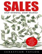 SALES: Stop Whining, Start Selling!: The Exact Science of Selling in 7 Easy Steps (Sales, Sales Techniques, Sales Management, Sales Books, Sales Training, Closing, Closing Sales) - Book Cover