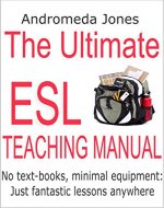 The Ultimate Teaching English as a Second Language Manual: No text-books, minimal equipment just fantastic lessons anywhere - Book Cover