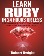 Ruby: Learn Ruby in 24 Hours or Less - A Beginner's Guide To Learning Ruby Programming Now (Ruby, Ruby Programming, Ruby Course) - Book Cover