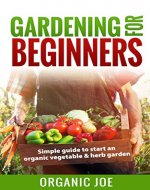 Gardening For Beginners: Gardening Essentials: Simple Guide To Starting An Organic Vegetable And Herb Garden (Organic Gardening, Gardening for Beginners, Vegetable Home Garden, Herbs,) - Book Cover
