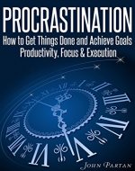 Procrastination: How To Get Things Done & Achieve Goals - Productivity, Focus & Execution - Book Cover