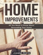 Home Improvements: All You Need to Know About Renovating Your Home - Tips and Tricks Every Homeowner Needs to Know (Home Improvement Techniques, Home Improvement ... For Beginners, Renovation, Home Renovation) - Book Cover