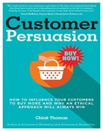 Customer Persuasion: How to Influence Your Customers to Buy More & Why an Ethical Approach Will Always Win! - Book Cover