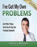 I've Got My Own Problems: And Other Things You'd Like to Say, But Probably Shouldn't - Book Cover