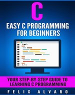 C: Easy C Programming for Beginners, Your Step-By-Step Guide To Learning C Programming (C Programming Series) - Book Cover
