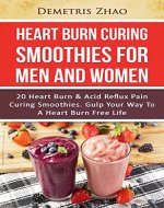 Heartburn Curing Smoothies For Men And Women: 20 Heart Burn...