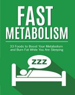 Metabolism: 33 Foods to Boost Your Metabolism and Burn Fat While You Are Sleeping (Fast Metabolism Diet, Metabolism Miracle, Metabolism Books) - Book Cover