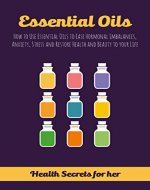 Essential Oils: How to Use Essential Oils to Ease Hormonal Imbalances, Anxiety, Stress and Restore Health and Beauty to your Life (aromatherapy and essential oils, essential oils books) - Book Cover