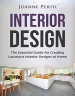 Interior Design: The Essential Guide for Creating Luxurious Interior Designs at Home (Decoration on a Budget, Home Decorating, Decorating Design, Interior ... Lighting Design, Luxurious House Design) - Book Cover