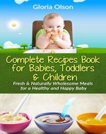 The Complete Recipes Book for Babies, Toddlers & Children: Fresh and Naturally Wholesome Meals for a Healthy & Happy Baby - Book Cover