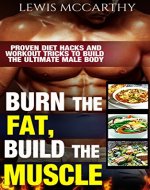 Burn the Fat, Build the Muscle: Proven Diet Hacks & Workout Tricks to Build the Ultimate Male Body - Book Cover