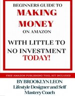 Beginners Guide To Making Money On Amazon, With Little To No Investment TODAY! (Plus Free Bonus Amazon Publishing Toolkit + 
