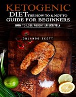 Ketogenic Diet: The How To & Not To Guide for beginners: How To Lose Weight Effectively (Weight Loss, Ketogenic Diet, Ketogenic Beginners Guide, Paleo) - Book Cover