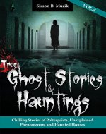 True Ghost Stories and Hauntings, Volume IV: Chilling Stories of Poltergeists, Unexplained Phenomenon, and Haunted Houses - Book Cover