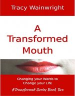 A Transformed Mouth: Change Your Words to Change Your Life (#Transformed Book 2) - Book Cover