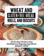 Wheat and Gluten-Free Bread, Rolls, and Biscuits: 50 Exciting Recipes using Healthful and Inspiring Ingredients WHEAT FREE - Book Cover