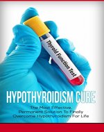 Hypothyroidism Cure: The Most Effective, Permanent Solution to Finally Overcome Hypothyroidism for Life (Hyperthyroidism Cure, Hypothyroidism, Hyperthyroidism, Thyroid) - Book Cover