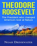 Theodore Roosevelt - The President Who Changed America's Look at Nature (National Parks, Naturalist, Wilderness, Exploration, Autobiography) - Book Cover