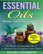 Essential Oils: Discover, Learn & Love Essential Oils, The Power of Essential Oils to a Natural Way to Improve your health (Natural Remedies, Meditation ... Techniques, Healing, Modern Medicine) - Book Cover