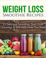 Weight Loss Smoothie Recipes: 25 Delicious Smoothies That Crush Cravings Will Help Keep You Thin - Book Cover