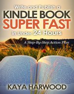 Write and Publish a Kindle Book Super Fast in Under 24 Hours: A Step-By-Step Action Plan - Book Cover