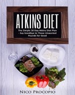 Atkins Diet: The Simple 30 Day Atkins Diet Plan - Say Goodbye to Those Unwanted Pounds for Good (Atkins, Low Carb, Weight Loss, Diet Book) - Book Cover
