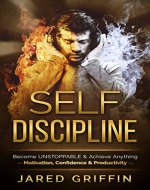 Self Discipline: Become UNSTOPPABLE & Achieve Anything - Motivation, Confidence & Productivity (Focus, Mindset, Organization Skills, Self Belief, Concentration, ... Emotional Intelligence, Mental Toughness) - Book Cover